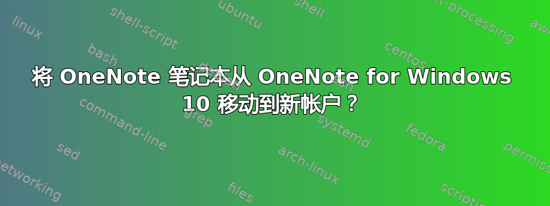 将 OneNote 笔记本从 OneNote for Windows 10 移动到新帐户？