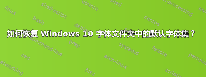 如何恢复 Windows 10 字体文件夹中的默认字体集？