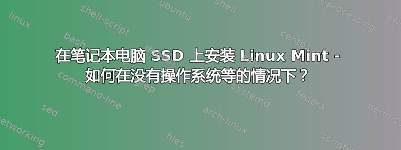 在笔记本电脑 SSD 上安装 Linux Mint - 如何在没有操作系统等的情况下？