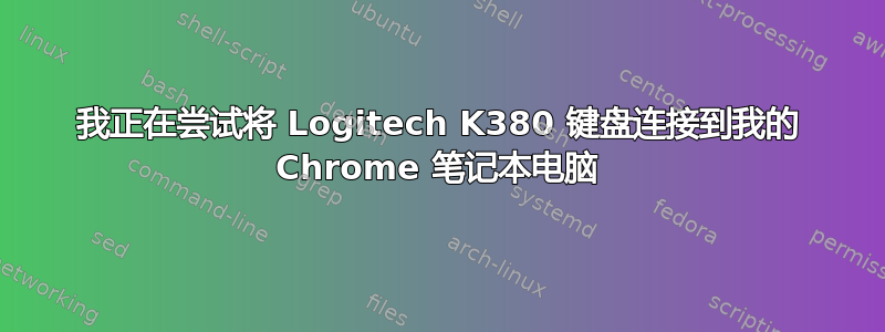 我正在尝试将 Logitech K380 键盘连接到我的 Chrome 笔记本电脑