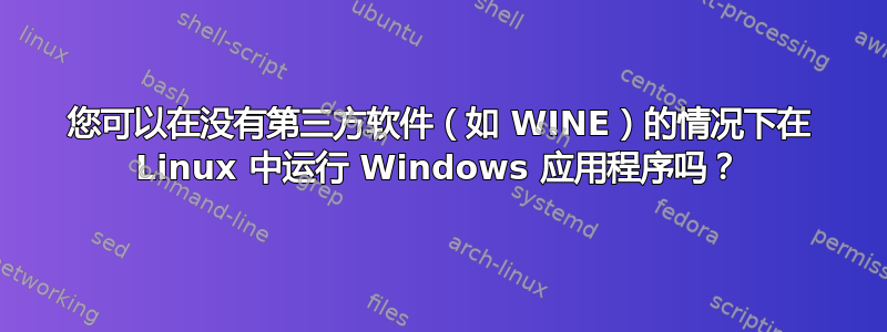 您可以在没有第三方软件（如 WINE）的情况下在 Linux 中运行 Windows 应用程序吗？