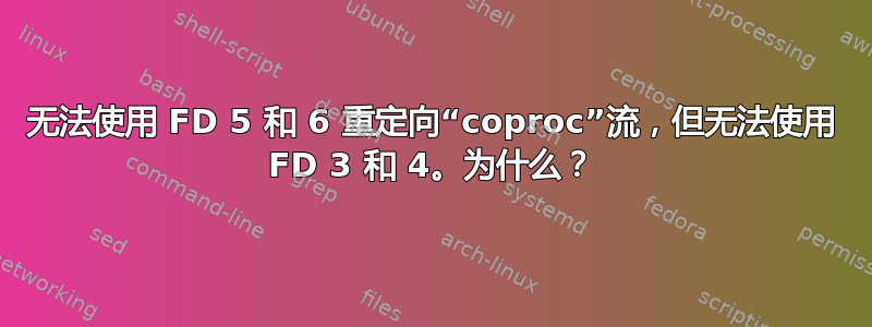 无法使用 FD 5 和 6 重定向“coproc”流，但无法使用 FD 3 和 4。为什么？