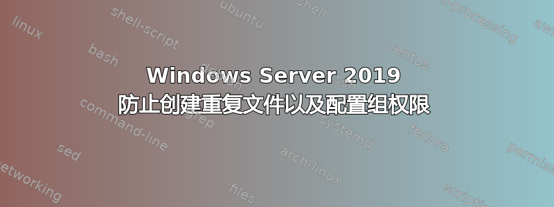 Windows Server 2019 防止创建重复文件以及配置组权限