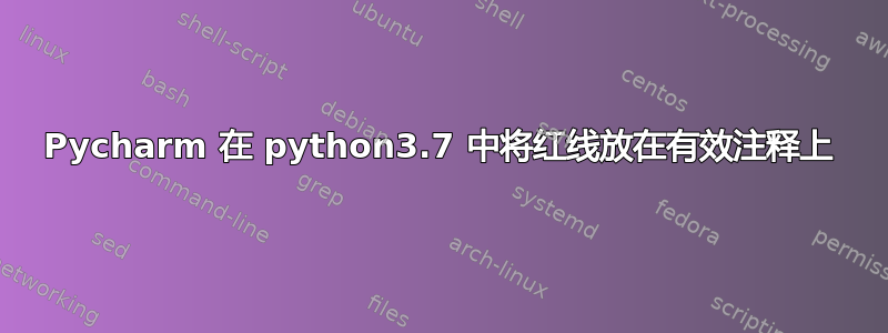 Pycharm 在 python3.7 中将红线放在有效注释上