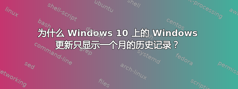 为什么 Windows 10 上的 Windows 更新只显示一个月的历史记录？