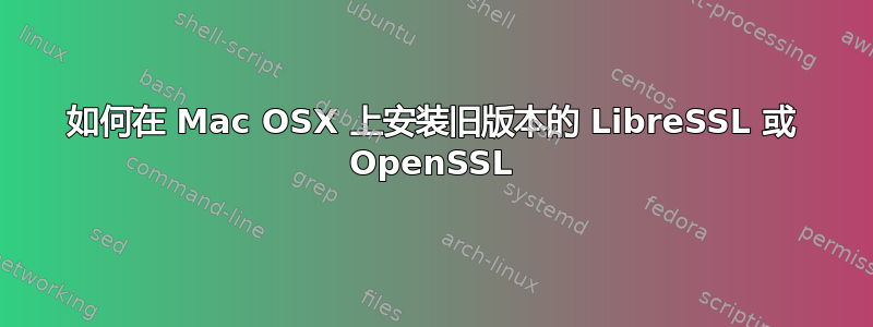 如何在 Mac OSX 上安装旧版本的 LibreSSL 或 OpenSSL