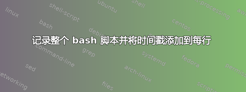 记录整个 bash 脚本并将时间戳添加到每行