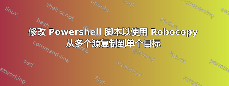 修改 Powershell 脚本以使用 Robocopy 从多个源复制到单个目标