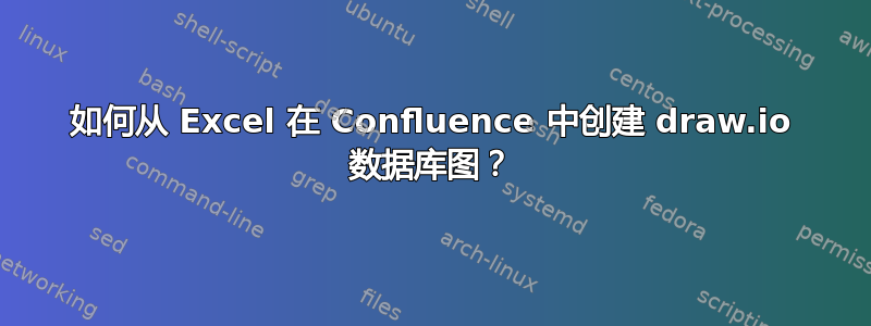 如何从 Excel 在 Confluence 中创建 draw.io 数据库图？