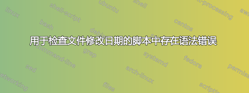 用于检查文件修改日期的脚本中存在语法错误