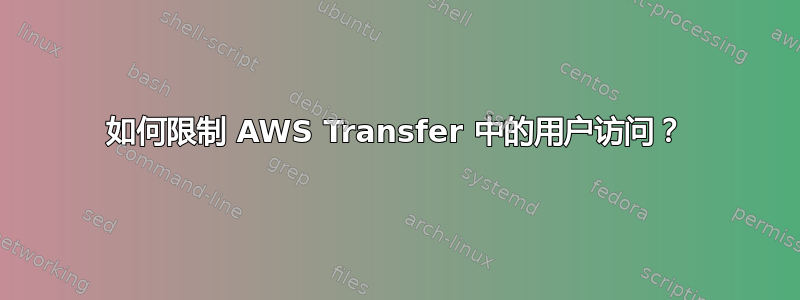 如何限制 AWS Transfer 中的用户访问？