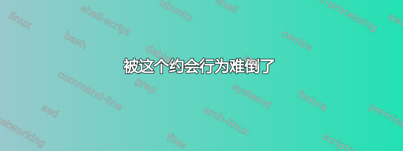 被这个约会行为难倒了