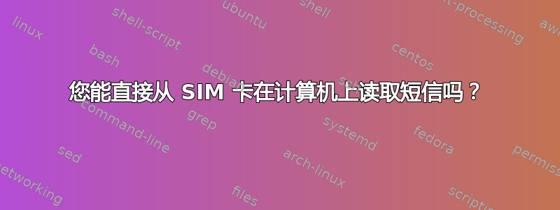 您能直接从 SIM 卡在计算机上读取短信吗？