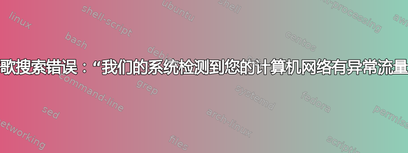 谷歌搜索错误：“我们的系统检测到您的计算机网络有异常流量”