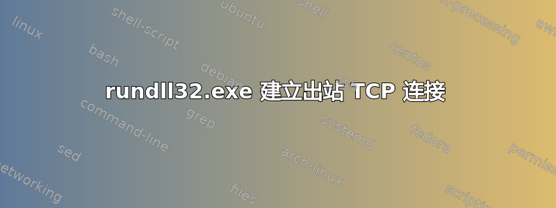 rundll32.exe 建立出站 TCP 连接