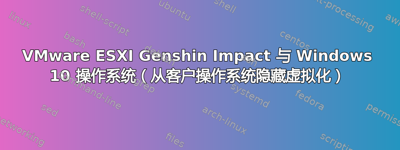 VMware ESXI Genshin Impact 与 Windows 10 操作系统（从客户操作系统隐藏虚拟化）