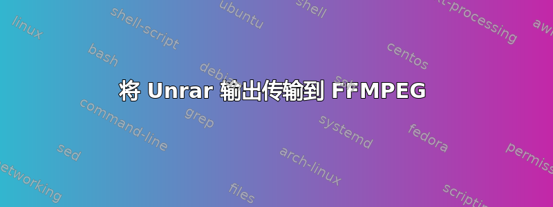 将 Unrar 输出传输到 FFMPEG