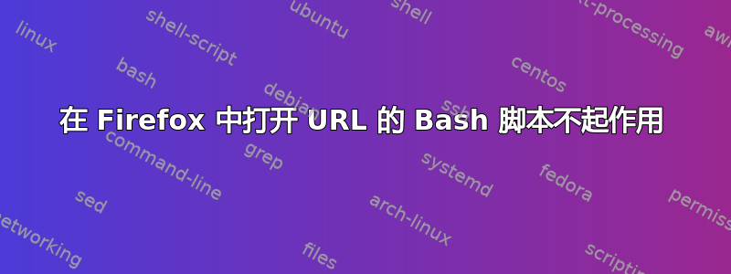 在 Firefox 中打开 URL 的 Bash 脚本不起作用