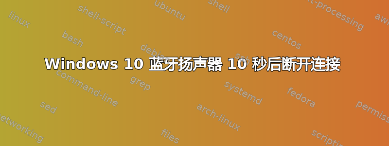 Windows 10 蓝牙扬声器 10 秒后断开连接