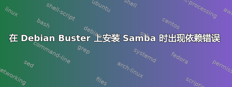 在 Debian Buster 上安装 Samba 时出现依赖错误