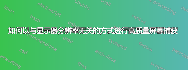 如何以与显示器分辨率无关的方式进行高质量屏幕捕获