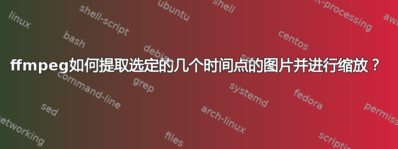 ffmpeg如何提取选定的几个时间点的图片并进行缩放？