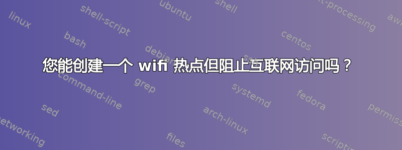 您能创建一个 wifi 热点但阻止互联网访问吗？