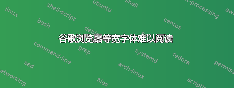 谷歌浏览器等宽字体难以阅读