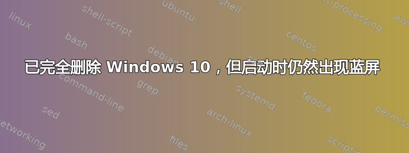 已完全删除 Windows 10，但启动时仍然出现蓝屏