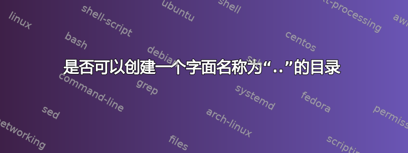 是否可以创建一个字面名称为“..”的目录