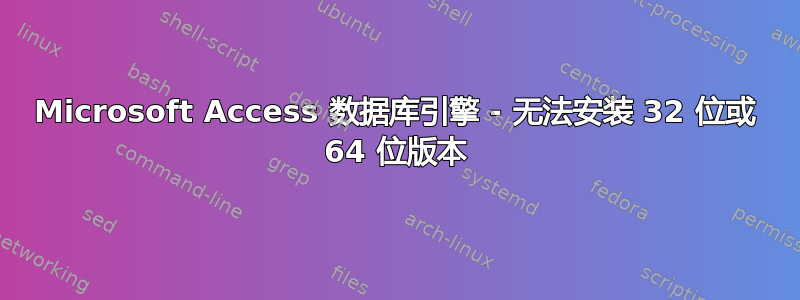 Microsoft Access 数据库引擎 - 无法安装 32 位或 64 位版本