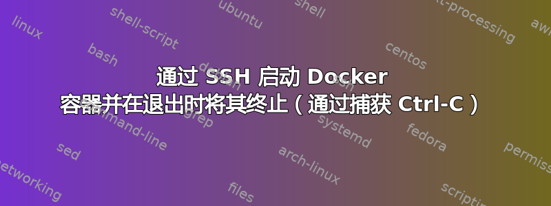 通过 SSH 启动 Docker 容器并在退出时将其终止（通过捕获 Ctrl-C）