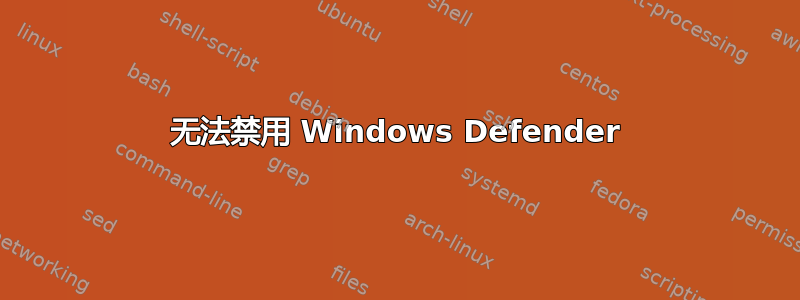 无法禁用 Windows Defender