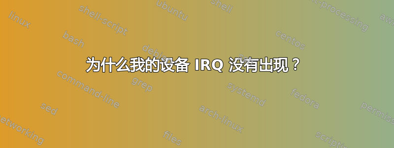 为什么我的设备 IRQ 没有出现？