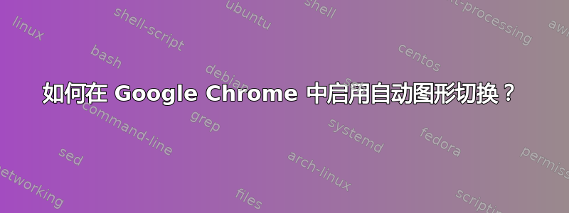 如何在 Google Chrome 中启用自动图形切换？