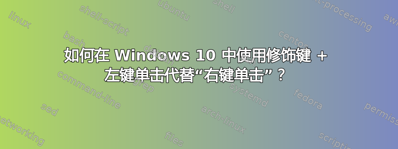 如何在 Windows 10 中使用修饰键 + 左键单击代替“右键单击”？