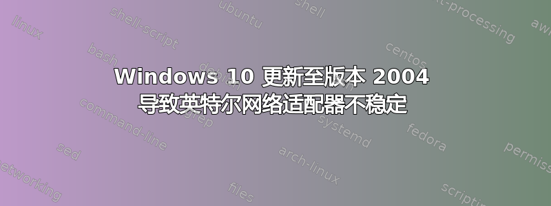 Windows 10 更新至版本 2004 导致英特尔网络适配器不稳定