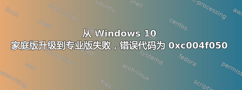 从 Windows 10 家庭版升级到专业版失败，错误代码为 0xc004f050