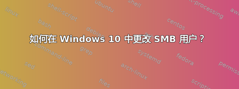 如何在 Windows 10 中更改 SMB 用户？