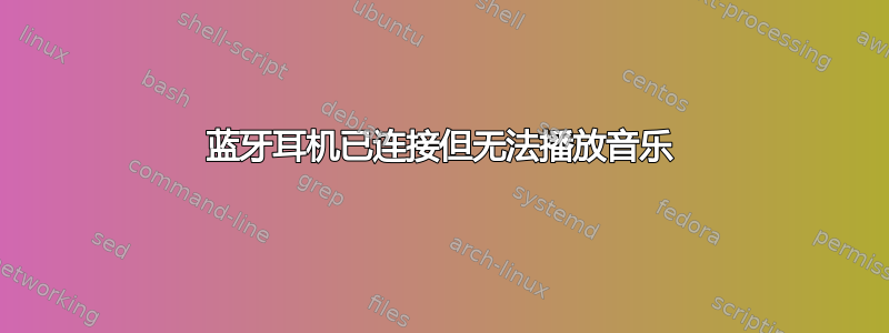 蓝牙耳机已连接但无法播放音乐