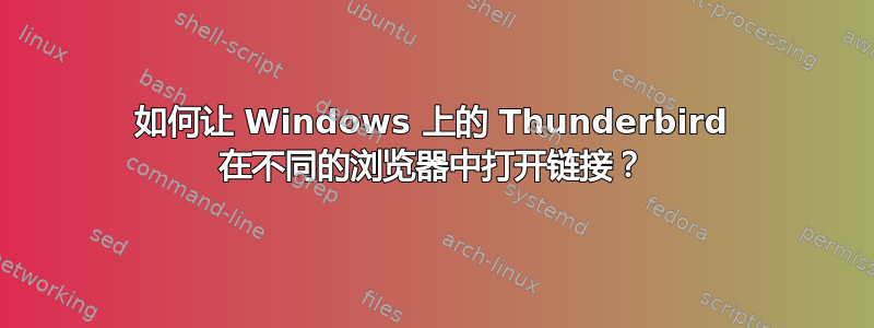 如何让 Windows 上的 Thunderbird 在不同的浏览器中打开链接？