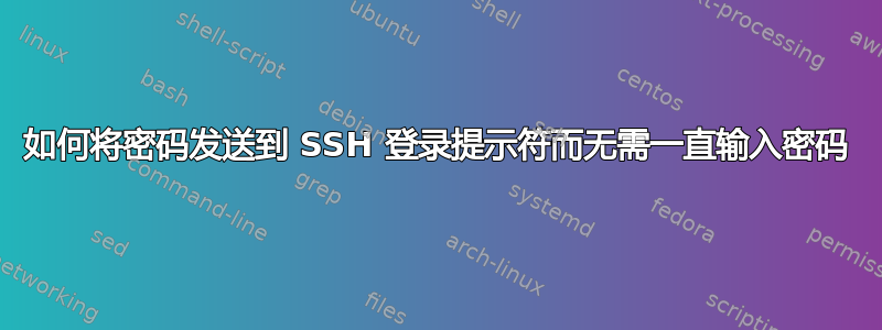 如何将密码发送到 SSH 登录提示符而无需一直输入密码