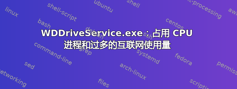 WDDriveService.exe：占用 CPU 进程和过多的互联网使用量