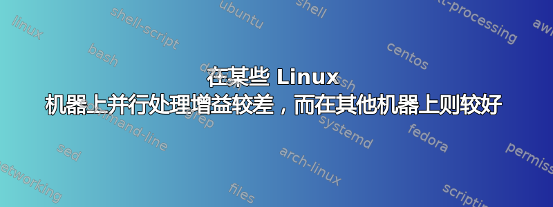 在某些 Linux 机器上并行处理增益较差，而在其他机器上则较好