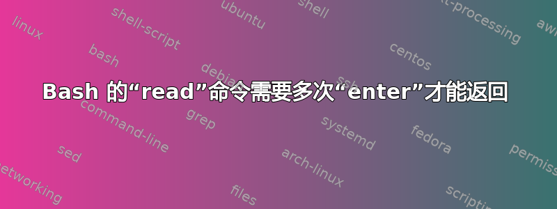 Bash 的“read”命令需要多次“enter”才能返回