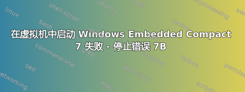 在虚拟机中启动 Windows Embedded Compact 7 失败 - 停止错误 7B