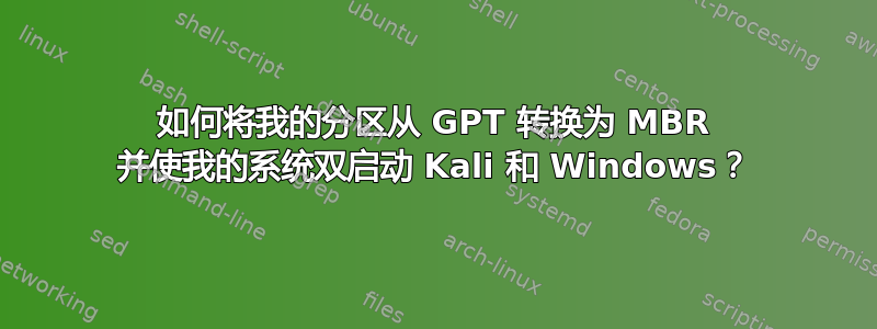 如何将我的分区从 GPT 转换为 MBR 并使我的系统双启动 Kali 和 Windows？