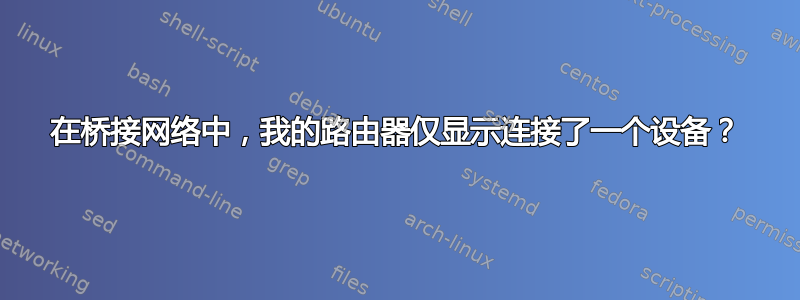 在桥接网络中，我的路由器仅显示连接了一个设备？