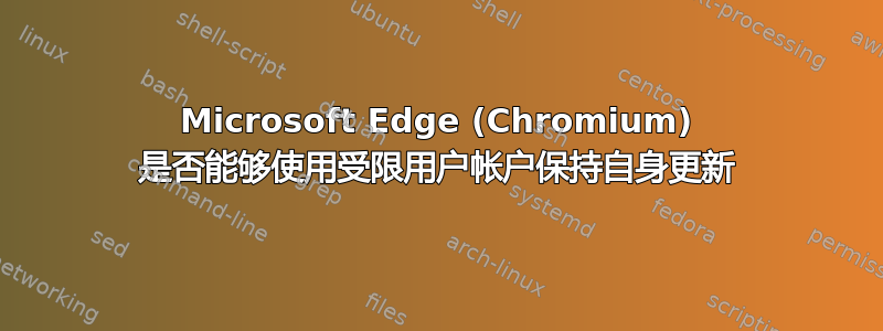 Microsoft Edge (Chromium) 是否能够使用受限用户帐户保持自身更新