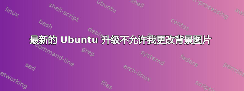 最新的 Ubuntu 升级不允许我更改背景图片